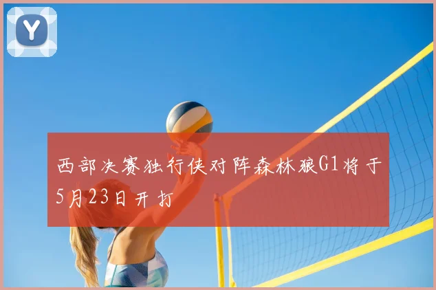 西部决赛独行侠对阵森林狼G1将于5月23日开打