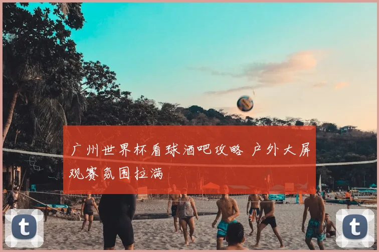 广州世界杯看球酒吧攻略 户外大屏观赛氛围拉满