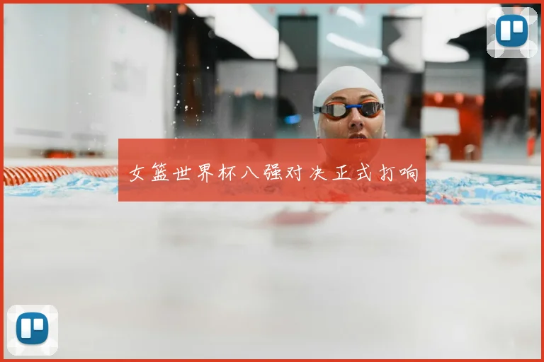 女篮世界杯八强对决正式打响