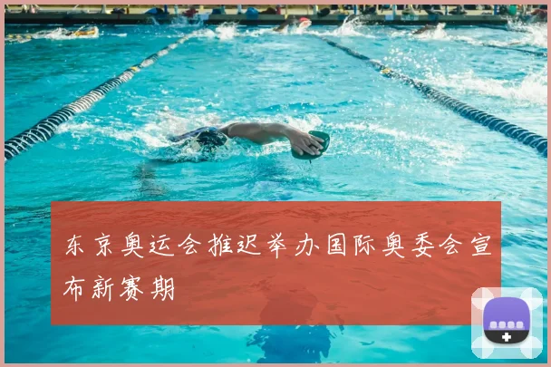 东京奥运会推迟举办国际奥委会宣布新赛期