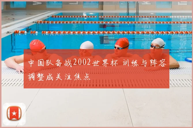 中国队备战2002世界杯 训练与阵容调整成关注焦点