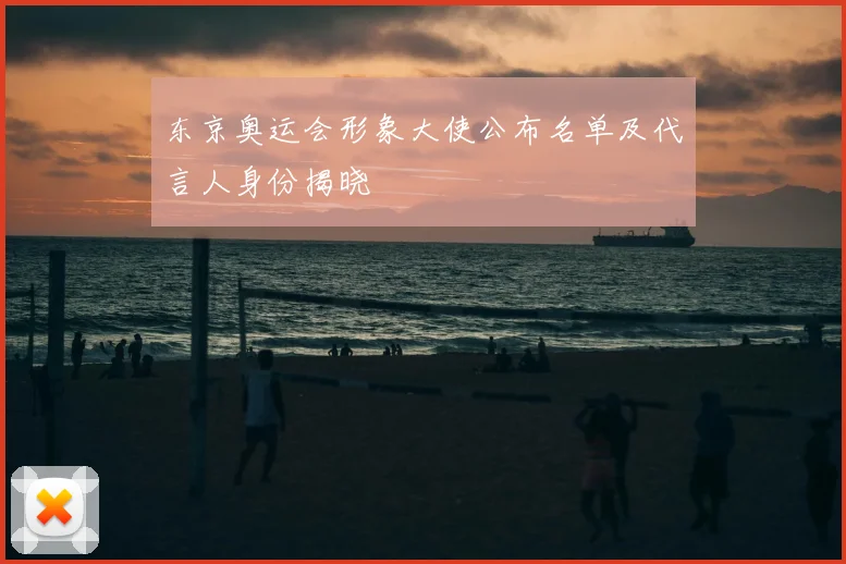 东京奥运会形象大使公布名单及代言人身份揭晓