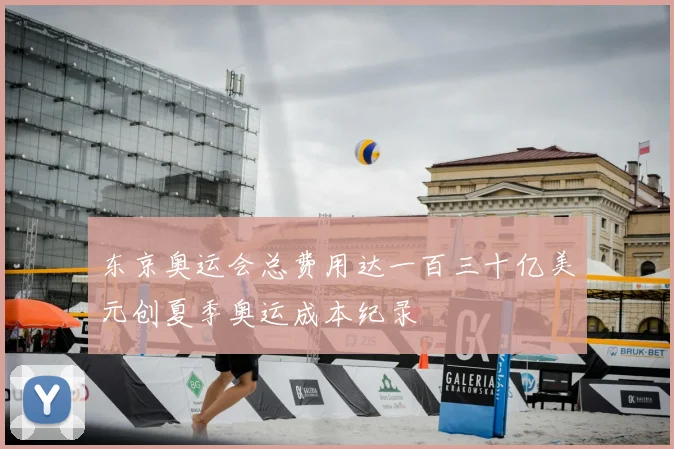 东京奥运会总费用达一百三十亿美元创夏季奥运成本纪录