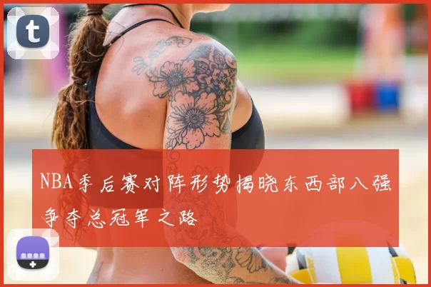 NBA季后赛对阵形势揭晓东西部八强争夺总冠军之路