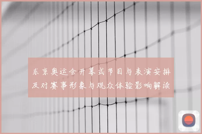东京奥运会开幕式节目与表演安排及对赛事形象与观众体验影响解读