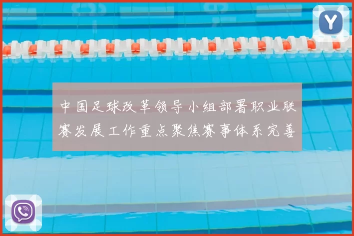 中国足球改革领导小组部署职业联赛发展工作重点聚焦赛事体系完善