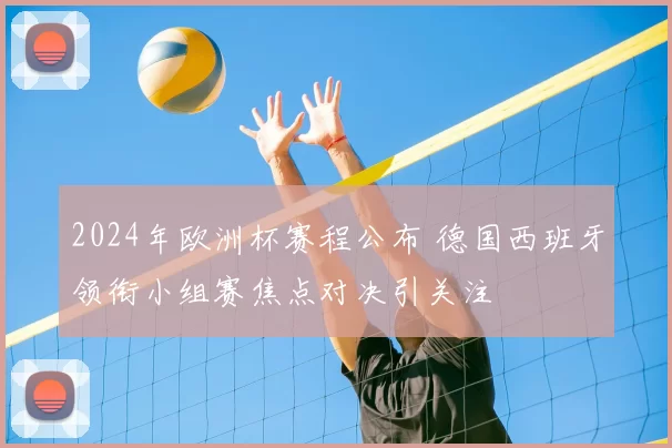 2024年欧洲杯赛程公布 德国西班牙领衔小组赛焦点对决引关注