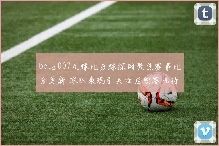 be七007足球比分球探网聚焦赛事比分更新 球队表现引关注后续赛况待观察