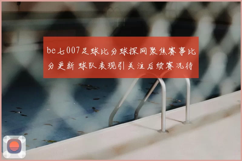 be七007足球比分球探网聚焦赛事比分更新 球队表现引关注后续赛况待观察