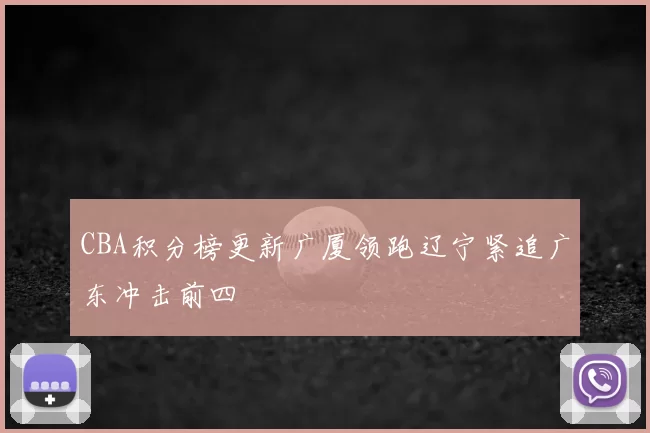 CBA积分榜更新广厦领跑辽宁紧追广东冲击前四
