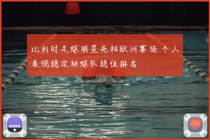 比利时足球明星亮相欧洲赛场 个人表现稳定助球队稳住排名
