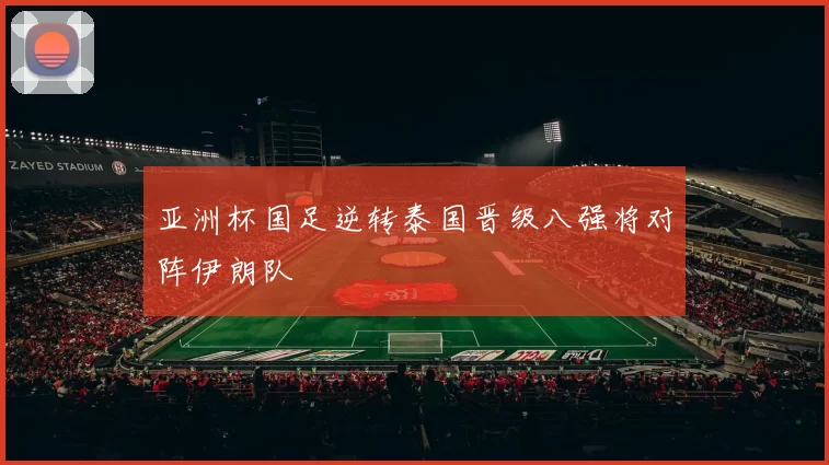 亚洲杯国足逆转泰国晋级八强将对阵伊朗队