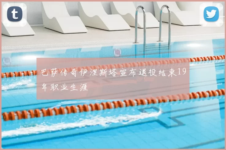 巴萨传奇伊涅斯塔宣布退役结束19年职业生涯