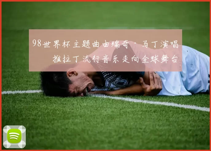 98世界杯主题曲由瑞奇·马丁演唱助推拉丁流行音乐走向全球舞台