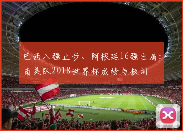 巴西八强止步、阿根廷16强出局:南美队2018世界杯成绩与教训