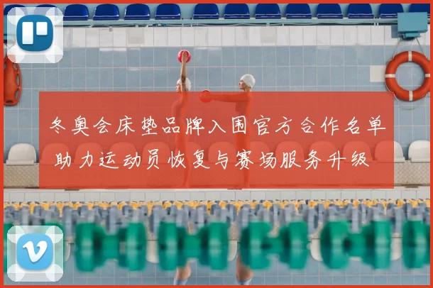 冬奥会床垫品牌入围官方合作名单 助力运动员恢复与赛场服务升级