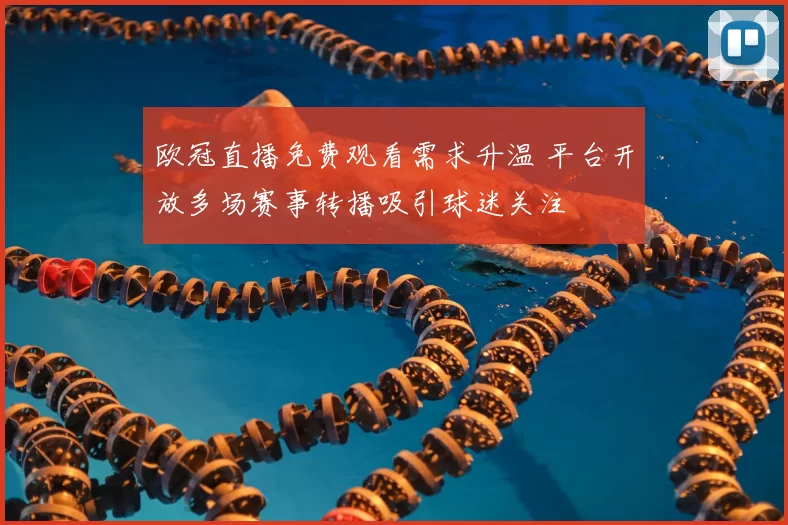 欧冠直播免费观看需求升温 平台开放多场赛事转播吸引球迷关注
