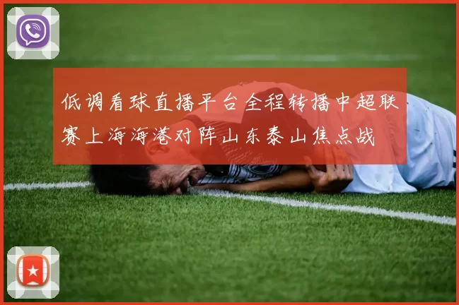 低调看球直播平台全程转播中超联赛上海海港对阵山东泰山焦点战
