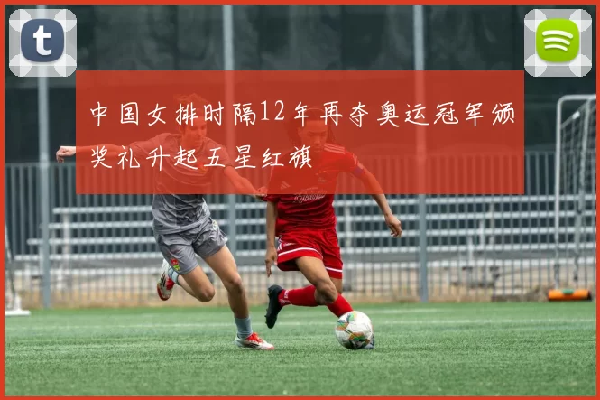 中国女排时隔12年再夺奥运冠军颁奖礼升起五星红旗