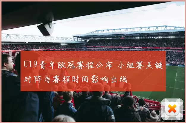 U19青年欧冠赛程公布 小组赛关键对阵与赛程时间影响出线