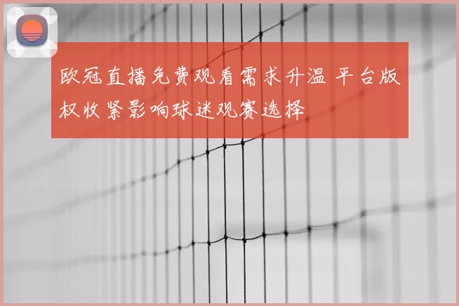 欧冠直播免费观看需求升温 平台版权收紧影响球迷观赛选择