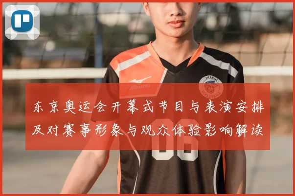 东京奥运会开幕式节目与表演安排及对赛事形象与观众体验影响解读