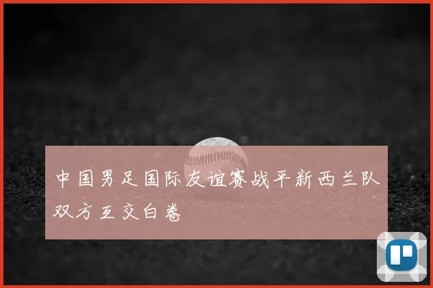 中国男足国际友谊赛战平新西兰队双方互交白卷