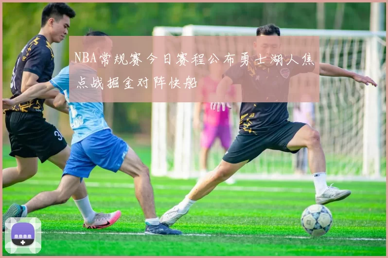 NBA常规赛今日赛程公布勇士湖人焦点战掘金对阵快船