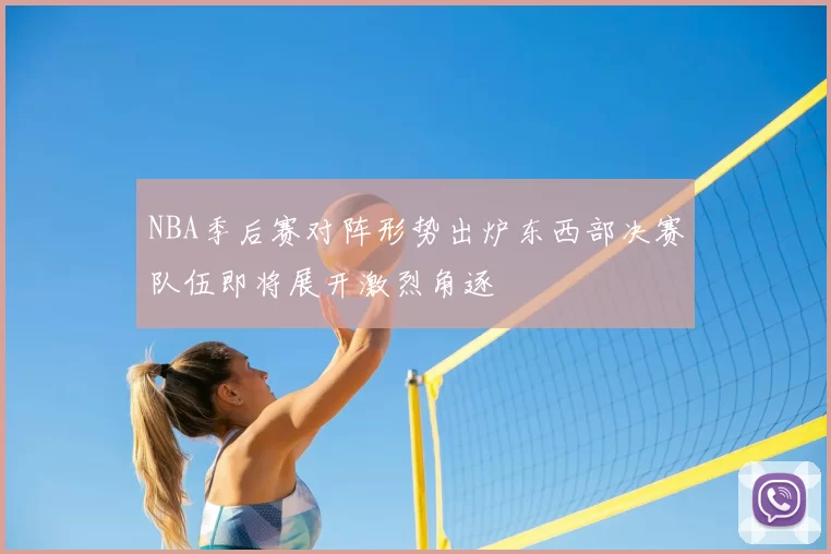 NBA季后赛对阵形势出炉东西部决赛队伍即将展开激烈角逐