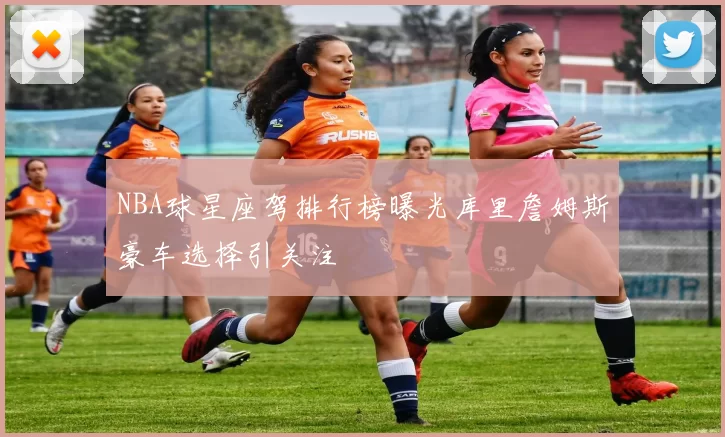 NBA球星座驾排行榜曝光库里詹姆斯豪车选择引关注