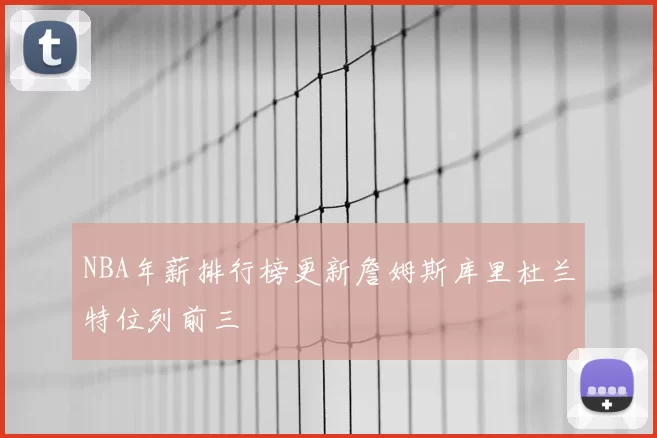 NBA年薪排行榜更新詹姆斯库里杜兰特位列前三