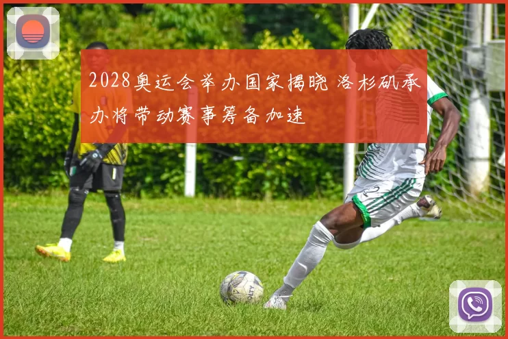 2028奥运会举办国家揭晓 洛杉矶承办将带动赛事筹备加速