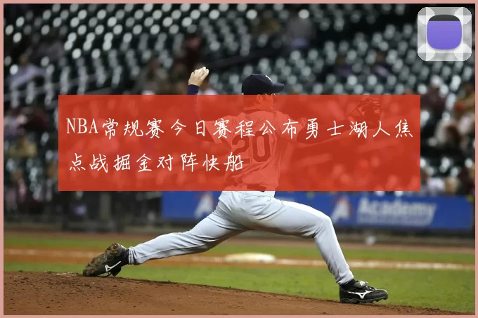 NBA常规赛今日赛程公布勇士湖人焦点战掘金对阵快船