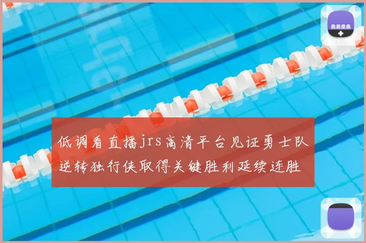 低调看直播jrs高清平台见证勇士队逆转独行侠取得关键胜利延续连胜势头