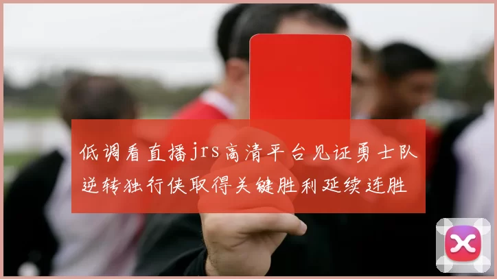低调看直播jrs高清平台见证勇士队逆转独行侠取得关键胜利延续连胜势头