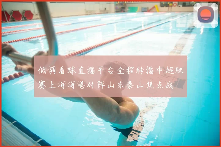 低调看球直播平台全程转播中超联赛上海海港对阵山东泰山焦点战