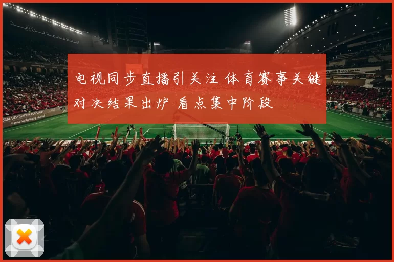 电视同步直播引关注 体育赛事关键对决结果出炉 看点集中阶段