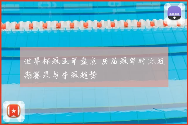 世界杯冠亚军盘点 历届冠军对比近期赛果与夺冠趋势