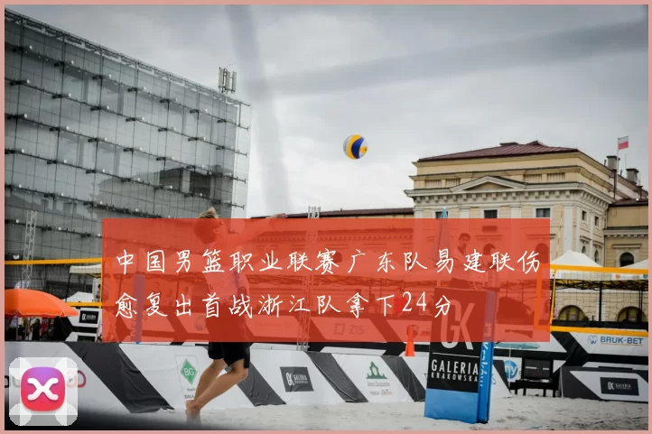 中国男篮职业联赛广东队易建联伤愈复出首战浙江队拿下24分