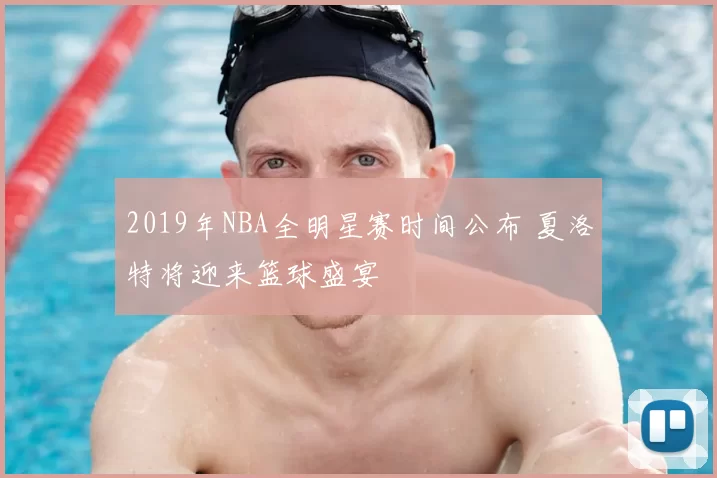 2019年NBA全明星赛时间公布 夏洛特将迎来篮球盛宴