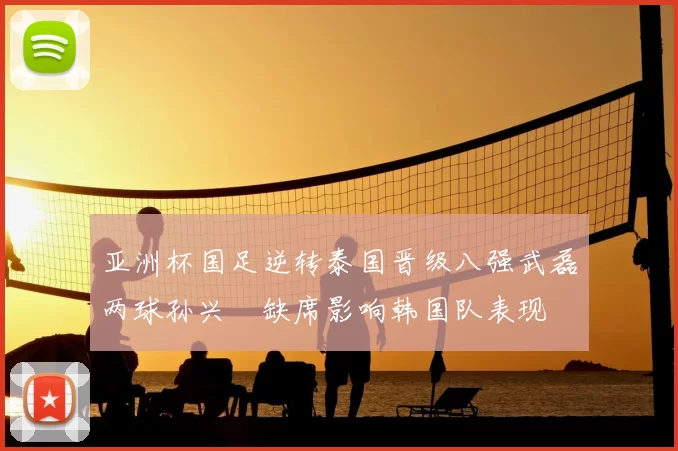 亚洲杯国足逆转泰国晋级八强武磊两球孙兴慜缺席影响韩国队表现